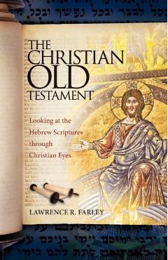 The Christian Old Testament: Looking at the Hebrew Scriptures through Christian Eyes - Lawrence R. Farley