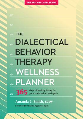 The Dialectical Behavior Therapy Wellness Planner: 365 Days of Healthy Living for Your Body, Mind, and Spirit - Amanda L. Smith