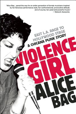 Violence Girl: East L.A. Rage to Hollywood Stage, a Chicana Punk Story - Alice Bag