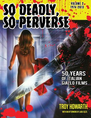 So Deadly, So Perverse 50 Years of Italian Giallo Films Vol. 2 1974-2013 - Troy Howarth