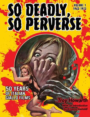 So Deadly, So Perverse 50 Years of Italian Giallo Films - Troy Howarth