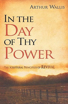 In the Day of Thy Power: The Scriptural Principles of Revival - Arthur Wallis