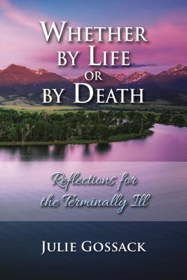 Whether by Life or by Death: Reflections for the Terminally Ill - Julie Gossack