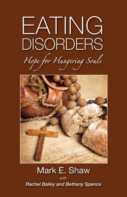 Eating Disorders: Hope for Hungering Souls - Mark E. Shaw