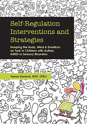 Self-Regulation Interventions and Strategies: Keeping the Body, Mind and Emotions on Task in Children with Autism, ADHD or Sensory Disorders - Teresa Garland