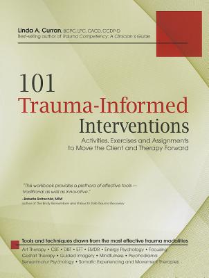 101 Trauma-Informed Interventions: Activities, Exercises and Assignments to Move the Client and Therapy Forward - Linda Curran