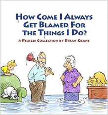 How Come I Always Get Blamed for the Things I Do?: A Pickles Collection - Brian Crane