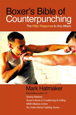 Boxer's Bible of Counterpunching: The Killer Response to Any Attack - Mark Hatmaker