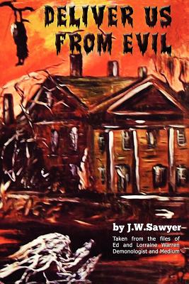 Deliver Us from Evil: True Cases of Haunted Houses and Demonic Attacks - J. F. Sawyer