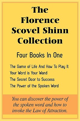 The Florence Scovel Shinn Collection: The Game of Life And How To Play It, Your Word is Your Wand, The Secret Door to Success, The Power of the Spoken - Florence Scovel Shinn