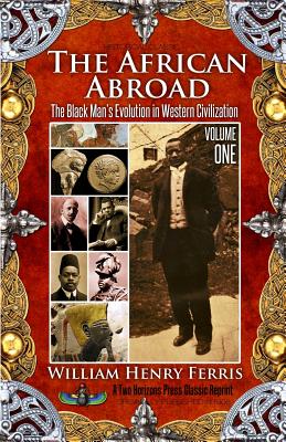 The African Abroad: The Black Man's Evolution in Western Civilization (Volume One) - William Henry Ferris