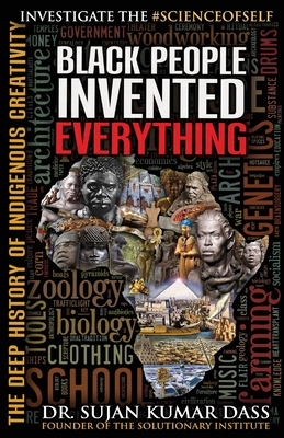 Black People Invented Everything: The Deep History of Indigenous Creativity - Sujan Kumar Dass