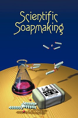 Scientific Soapmaking: The Chemistry of the Cold Process - Kevin M. Dunn