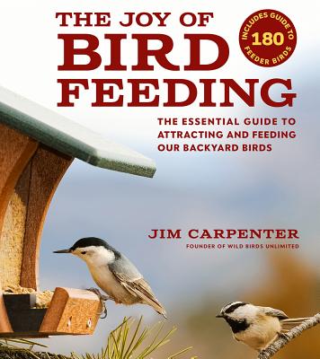 The Joy of Bird Feeding: The Essential Guide to Attracting and Feeding Our Backyard Birds - Jim Carpenter