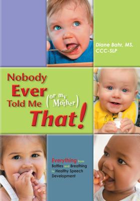 Nobody Ever Told Me (or My Mother) That!: Everything from Bottles and Breathing to Healthy Speech Development - Diane Bahr