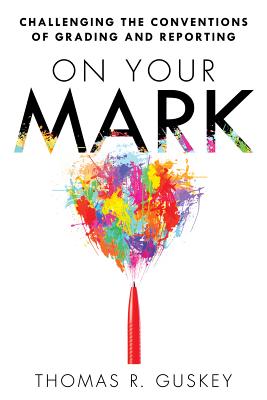 On Your Mark: Challenging the Conventions of Grading and Reporting - Thomas R. Guskey