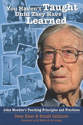 You Haven't Taught Until They Have Learned: John Wooden's Teaching Principles and Practices - Swen Nater