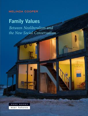 Family Values: Between Neoliberalism and the New Social Conservatism - Melinda Cooper