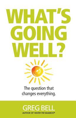 What's Going Well?: The question that changes everything - Greg Bell