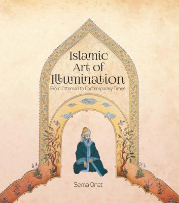 Islamic Art of Illumination: Classical Tazhib from Ottoman to Contemporary Times - Sema Onat