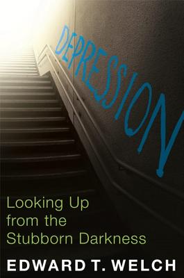 Depression: Looking Up from the Stubborn Darkness - Edward T. Welch