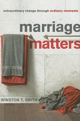 Marriage Matters: Extraordinary Change Through Ordinary Moments - Winston T. Smith