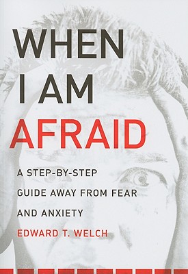 When I Am Afraid: A Step-By-Step Guide Away from Fear and Anxiety - Edward T. Welch