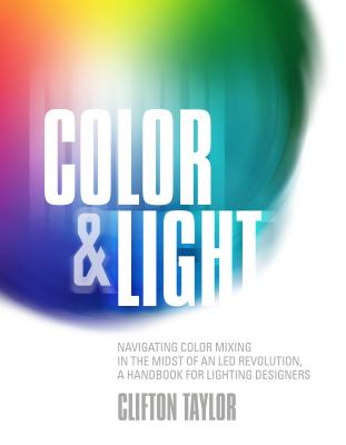 Color & Light: Navigating Color Mixing in the Midst of an Led Revolution, a Handbook for Lighting Designers - Clifton Taylor