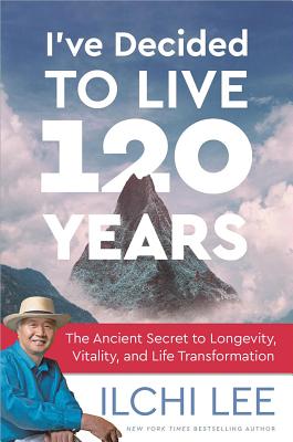 I've Decided to Live 120 Years: The Ancient Secret to Longevity, Vitality, and Life Transformation - Ilchi Lee