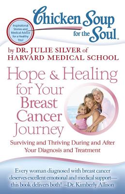 Chicken Soup for the Soul: Hope & Healing for Your Breast Cancer Journey: Surviving and Thriving During and After Your Diagnosis and Treatment - Julie Silver