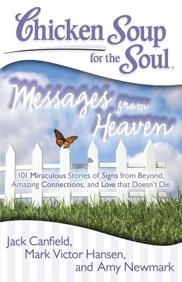 Chicken Soup for the Soul: Messages from Heaven: 101 Miraculous Stories of Signs from Beyond, Amazing Connections, and Love That Doesn't Die - Jack Canfield