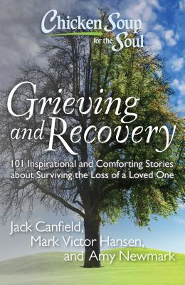 Chicken Soup for the Soul: Grieving and Recovery: 101 Inspirational and Comforting Stories about Surviving the Loss of a Loved One - Jack Canfield