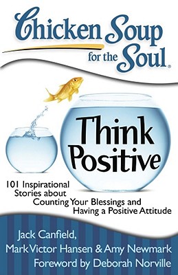 Chicken Soup for the Soul: Think Positive: 101 Inspirational Stories about Counting Your Blessings and Having a Positive Attitude - Jack Canfield