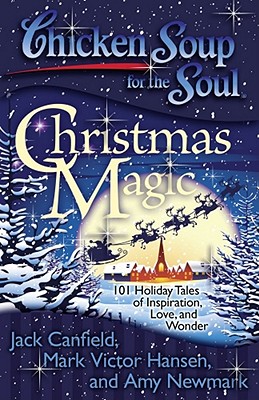 Chicken Soup for the Soul: Christmas Magic: 101 Holiday Tales of Inspiration, Love, and Wonder - Jack Canfield