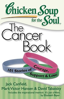 Chicken Soup for the Soul: The Cancer Book: 101 Stories of Courage, Support & Love - Jack Canfield