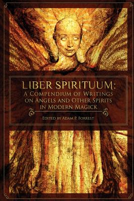 Liber Spirituum: A Compendium of Writings on Angels and Other Spirits in Modern Magick - Adam P. Forrest