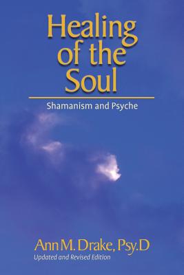 Healing of the Soul: Shamanism and Psyche - Ann M. Drake