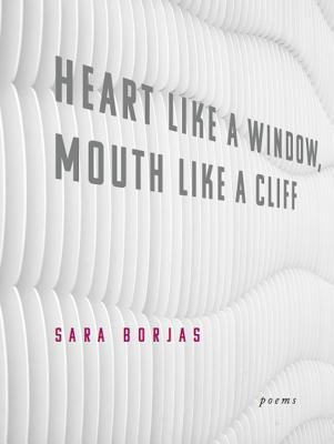 Heart Like a Window, Mouth Like a Cliff - Sara Borjas