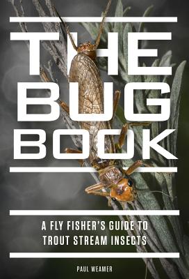 The Bug Book: A Fly Fisher's Guide to Trout Stream Insects - Paul Weamer