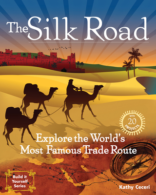 The Silk Road: Explore the World's Most Famous Trade Route with 20 Projects - Kathy Ceceri