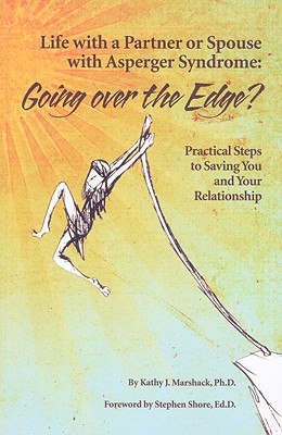 Life with a Partner or Spouse with Asperger Syndrome: Going Over the Edge? Practical Steps to Savings You and Your Relationship - Kathy J. Marshack