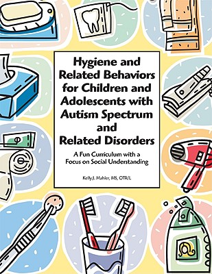 Hygiene and Related Behaviors for Children and Adolescents with Autism Spectrum and Related Disorders - Ms Otr-l Mahler