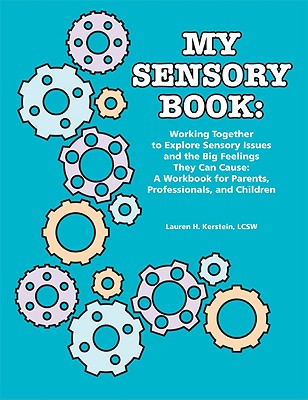 My Sensory Book: Working Together to Explore Sensory Issues and the Big Feelings They Can Cause: A Workbook for Parents, Professionals, - Lcsw Lauren H. Kerstein