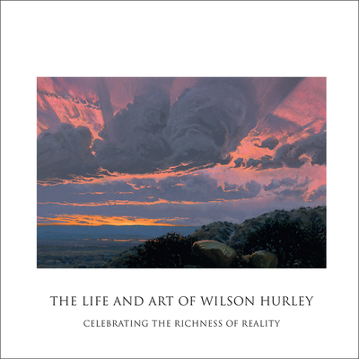 The Life and Art of Wilson Hurley: Celebrating the Richness of Reality - Rosalyn Roembke Hurley