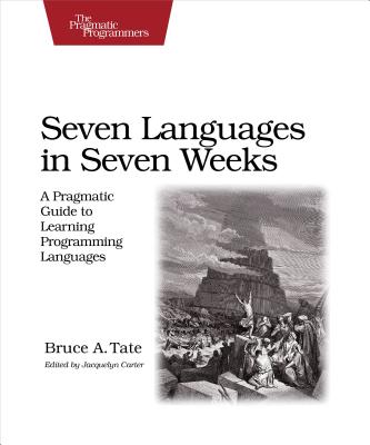 Seven Languages in Seven Weeks: A Pragmatic Guide to Learning Programming Languages - Bruce Tate