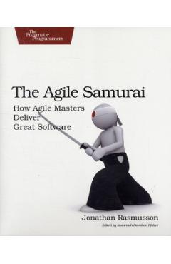 The Agile Samurai: How Agile Masters Deliver Great Software - Jonathan Rasmusson