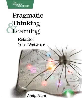 Pragmatic Thinking and Learning: Refactor Your Wetware - Andy Hunt