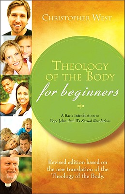 Theology of the Body for Beginners: A Basic Introduction to Pope John Paul II's Sexual Revolution - Christopher West