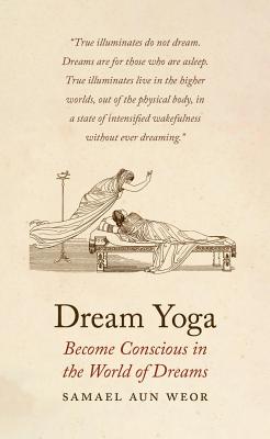 Dream Yoga: Become Conscious in the World of Dreams - Samael Aun Weor
