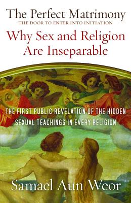 The Perfect Matrimony: The Door to Enter Into Initiation: Why Sex and Religion Are Ins eparable - Samael Aun Weor